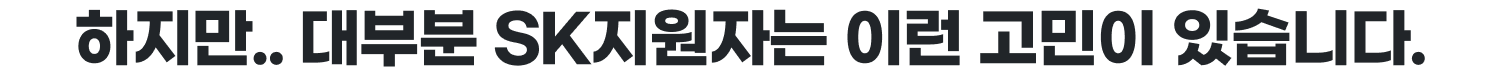 하지만.. 대부분 SK지원자는 이런 고민이 있습니다.
